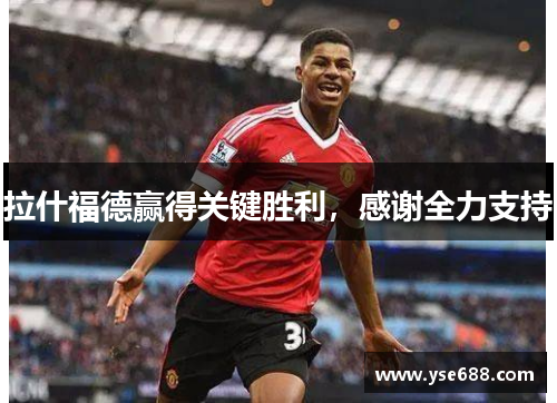 拉什福德赢得关键胜利，感谢全力支持